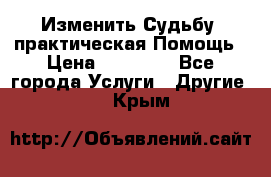 Изменить Судьбу, практическая Помощь › Цена ­ 15 000 - Все города Услуги » Другие   . Крым